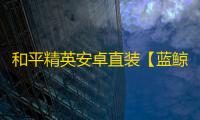 和平精英安卓直装【蓝鲸直装】辅助